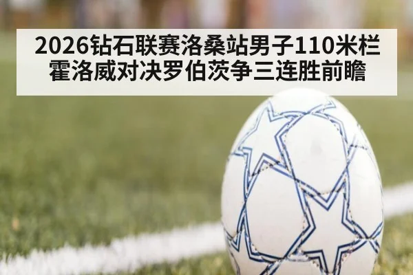 2026钻石联赛洛桑站男子110米栏霍洛威对决罗伯茨争三连胜前瞻