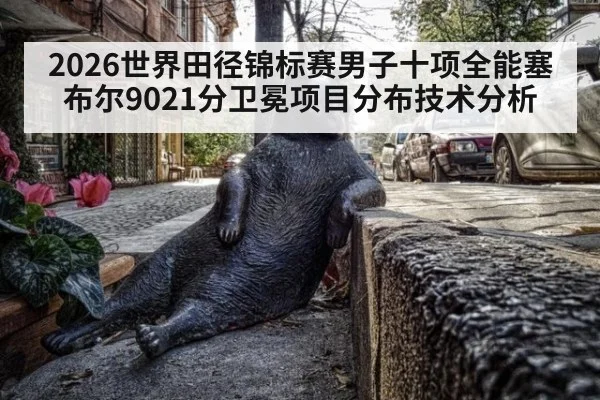 2026世界田径锦标赛男子十项全能塞布尔9021分卫冕项目分布技术分析