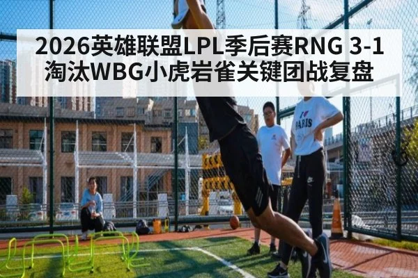 2026英雄联盟LPL季后赛RNG 3-1淘汰WBG小虎岩雀关键团战复盘