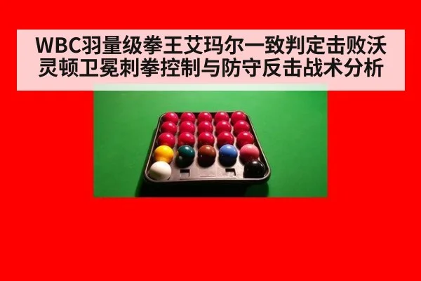 WBC羽量级拳王艾玛尔一致判定击败沃灵顿卫冕刺拳控制与防守反击战术分析