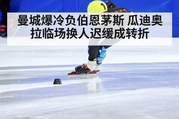 曼城爆冷负伯恩茅斯 瓜迪奥拉临场换人迟缓成转折